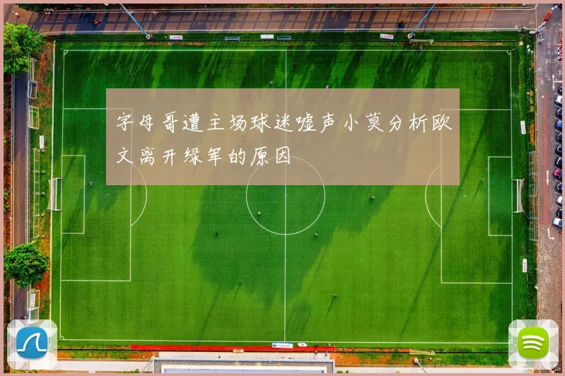 字母哥遭主场球迷嘘声小莫分析欧文离开绿军的原因